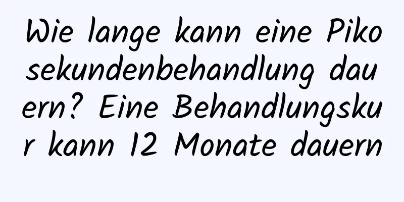 Wie lange kann eine Pikosekundenbehandlung dauern? Eine Behandlungskur kann 12 Monate dauern