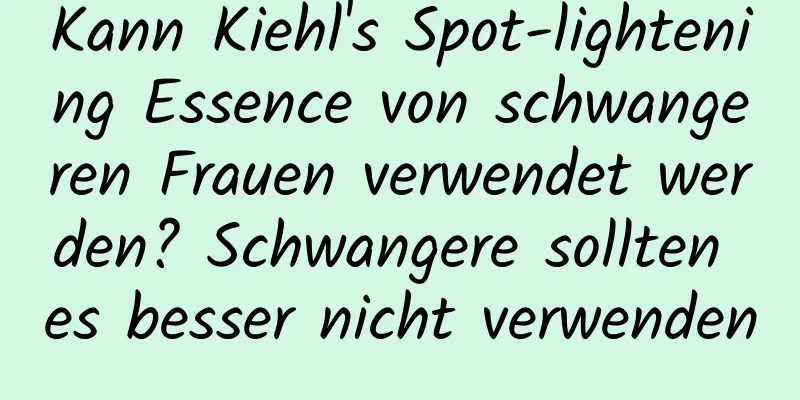 Kann Kiehl's Spot-lightening Essence von schwangeren Frauen verwendet werden? Schwangere sollten es besser nicht verwenden