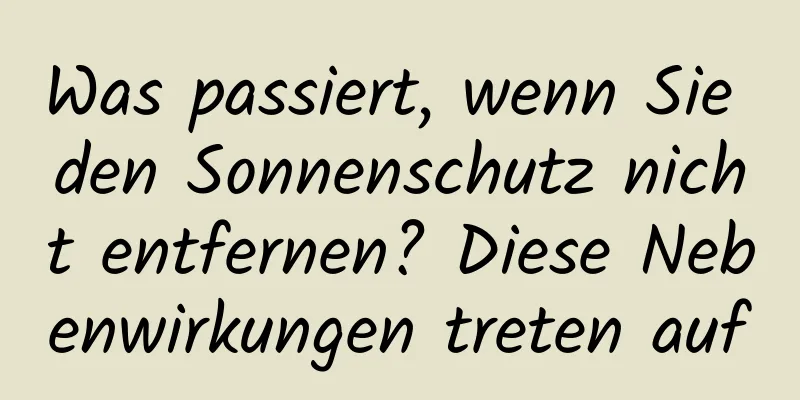 Was passiert, wenn Sie den Sonnenschutz nicht entfernen? Diese Nebenwirkungen treten auf