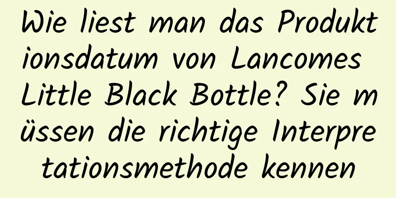 Wie liest man das Produktionsdatum von Lancomes Little Black Bottle? Sie müssen die richtige Interpretationsmethode kennen