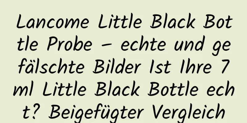 Lancome Little Black Bottle Probe – echte und gefälschte Bilder Ist Ihre 7ml Little Black Bottle echt? Beigefügter Vergleich