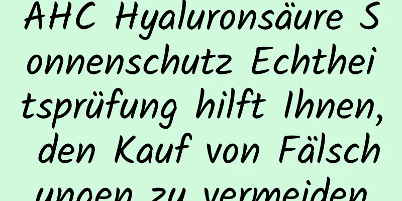 AHC Hyaluronsäure Sonnenschutz Echtheitsprüfung hilft Ihnen, den Kauf von Fälschungen zu vermeiden