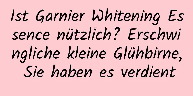 Ist Garnier Whitening Essence nützlich? Erschwingliche kleine Glühbirne, Sie haben es verdient