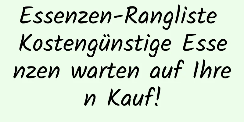 Essenzen-Rangliste Kostengünstige Essenzen warten auf Ihren Kauf!