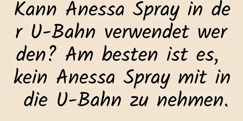 Kann Anessa Spray in der U-Bahn verwendet werden? Am besten ist es, kein Anessa Spray mit in die U-Bahn zu nehmen.