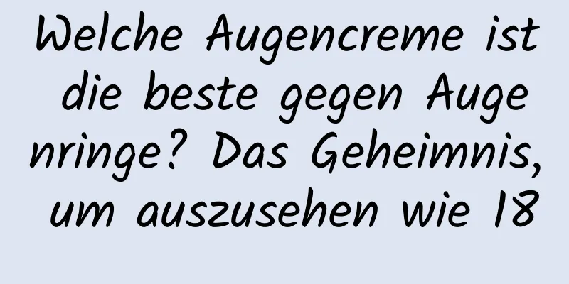 Welche Augencreme ist die beste gegen Augenringe? Das Geheimnis, um auszusehen wie 18