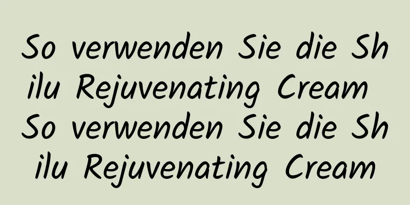 So verwenden Sie die Shilu Rejuvenating Cream So verwenden Sie die Shilu Rejuvenating Cream