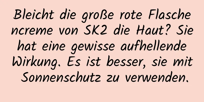 Bleicht die große rote Flaschencreme von SK2 die Haut? Sie hat eine gewisse aufhellende Wirkung. Es ist besser, sie mit Sonnenschutz zu verwenden.