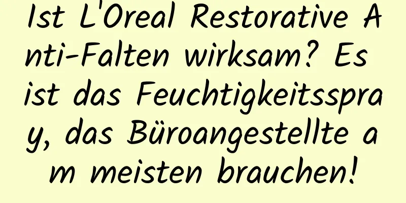 Ist L'Oreal Restorative Anti-Falten wirksam? Es ist das Feuchtigkeitsspray, das Büroangestellte am meisten brauchen!