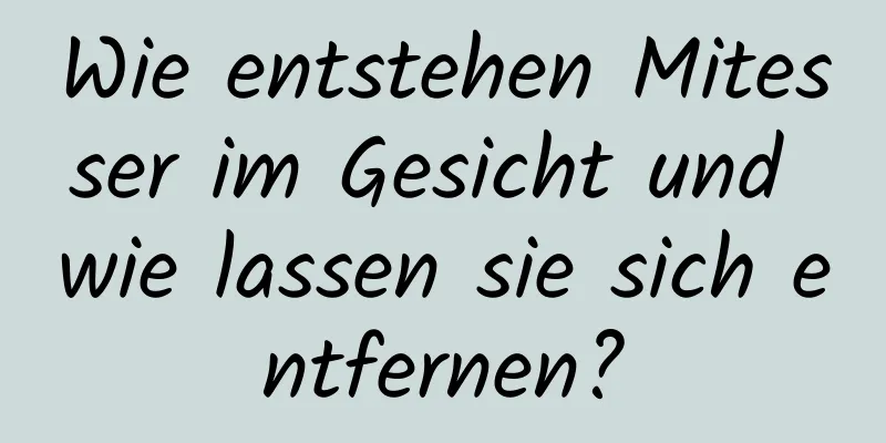 Wie entstehen Mitesser im Gesicht und wie lassen sie sich entfernen?
