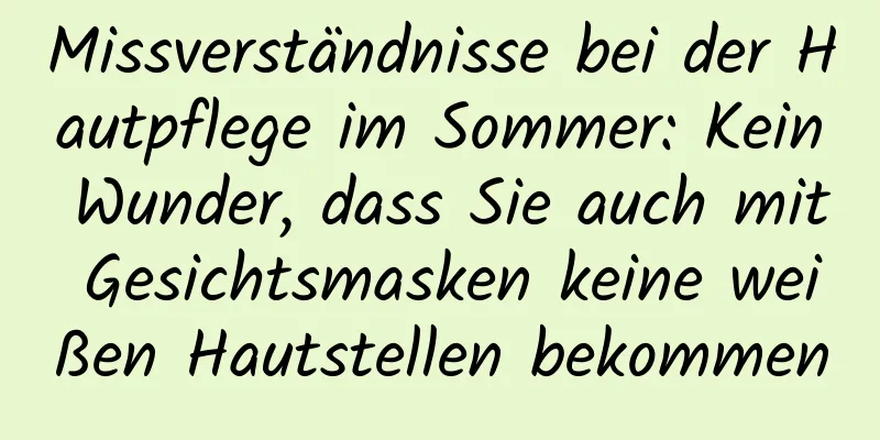 Missverständnisse bei der Hautpflege im Sommer: Kein Wunder, dass Sie auch mit Gesichtsmasken keine weißen Hautstellen bekommen