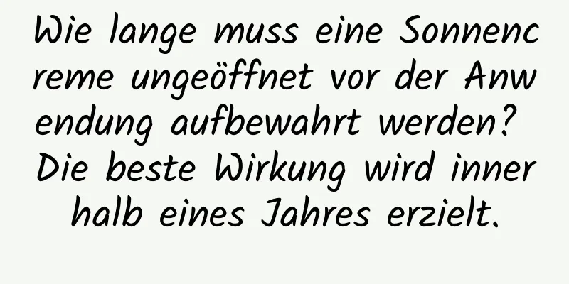 Wie lange muss eine Sonnencreme ungeöffnet vor der Anwendung aufbewahrt werden? Die beste Wirkung wird innerhalb eines Jahres erzielt.