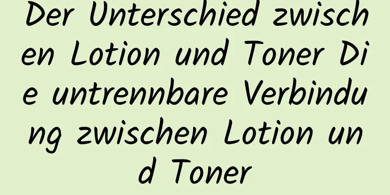 Der Unterschied zwischen Lotion und Toner Die untrennbare Verbindung zwischen Lotion und Toner