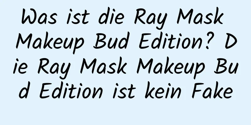 Was ist die Ray Mask Makeup Bud Edition? Die Ray Mask Makeup Bud Edition ist kein Fake