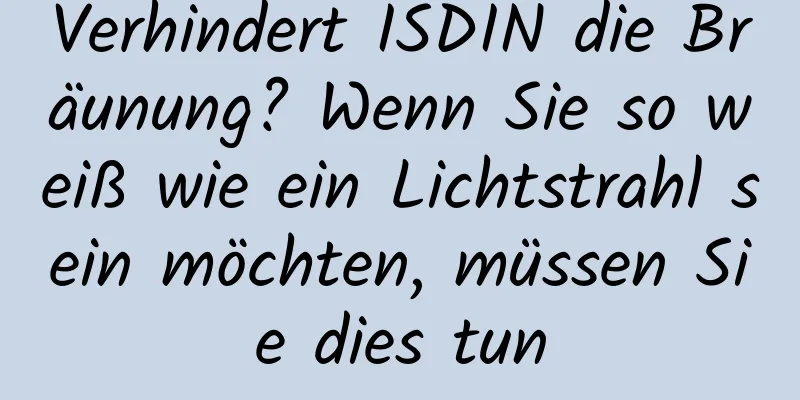 Verhindert ISDIN die Bräunung? Wenn Sie so weiß wie ein Lichtstrahl sein möchten, müssen Sie dies tun
