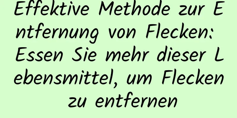 Effektive Methode zur Entfernung von Flecken: Essen Sie mehr dieser Lebensmittel, um Flecken zu entfernen