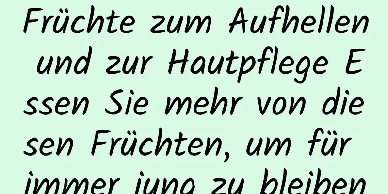 Früchte zum Aufhellen und zur Hautpflege Essen Sie mehr von diesen Früchten, um für immer jung zu bleiben