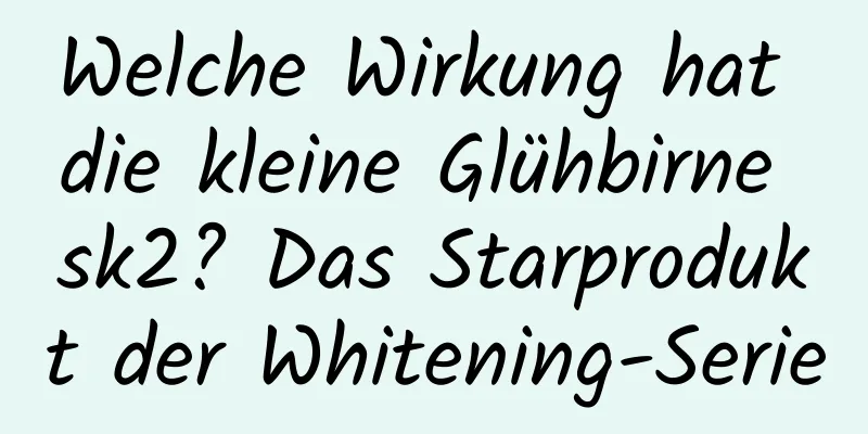 Welche Wirkung hat die kleine Glühbirne sk2? Das Starprodukt der Whitening-Serie