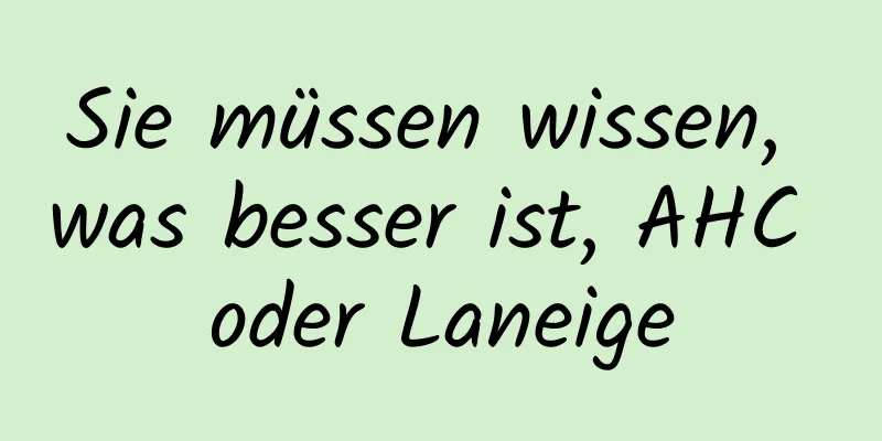Sie müssen wissen, was besser ist, AHC oder Laneige