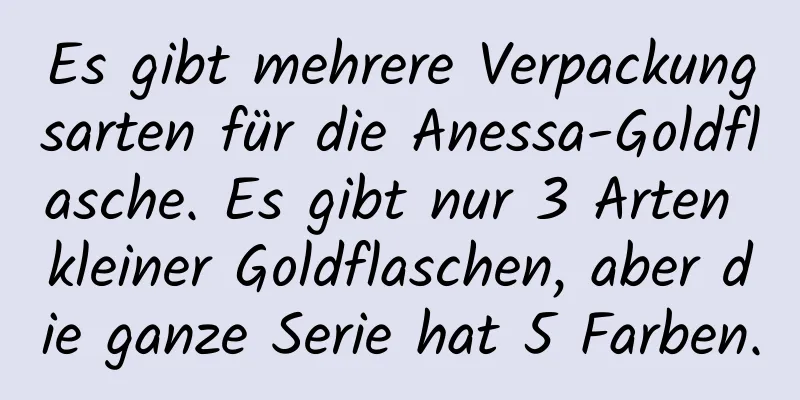 Es gibt mehrere Verpackungsarten für die Anessa-Goldflasche. Es gibt nur 3 Arten kleiner Goldflaschen, aber die ganze Serie hat 5 Farben.