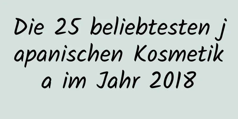 Die 25 beliebtesten japanischen Kosmetika im Jahr 2018