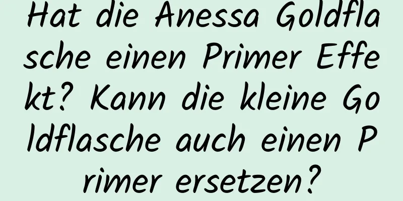Hat die Anessa Goldflasche einen Primer Effekt? Kann die kleine Goldflasche auch einen Primer ersetzen?