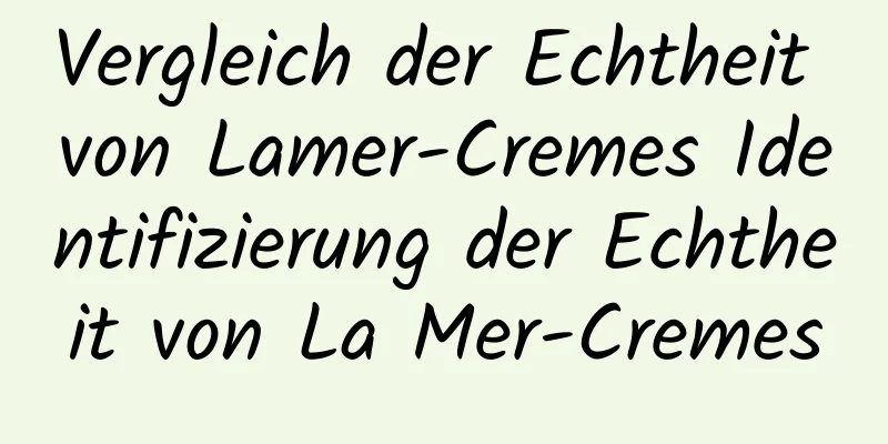 Vergleich der Echtheit von Lamer-Cremes Identifizierung der Echtheit von La Mer-Cremes