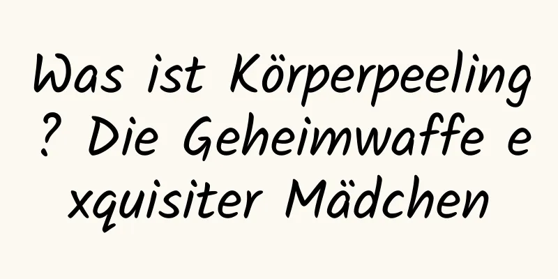 Was ist Körperpeeling? Die Geheimwaffe exquisiter Mädchen
