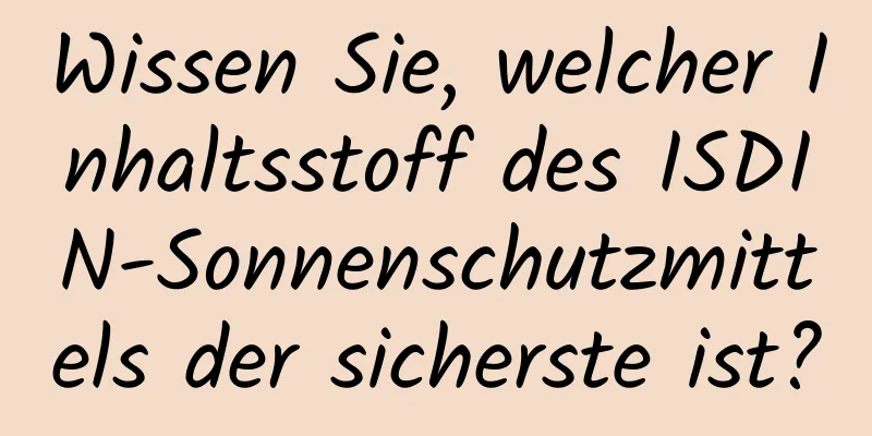 Wissen Sie, welcher Inhaltsstoff des ISDIN-Sonnenschutzmittels der sicherste ist?