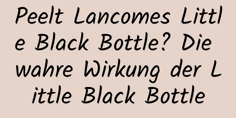Peelt Lancomes Little Black Bottle? Die wahre Wirkung der Little Black Bottle