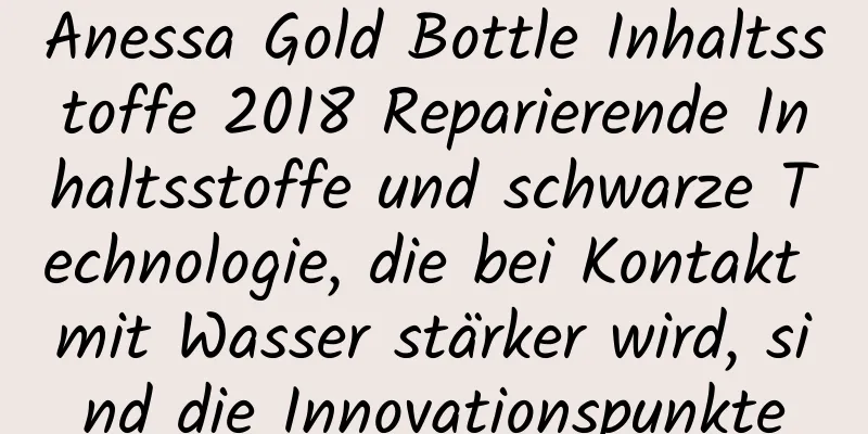 Anessa Gold Bottle Inhaltsstoffe 2018 Reparierende Inhaltsstoffe und schwarze Technologie, die bei Kontakt mit Wasser stärker wird, sind die Innovationspunkte