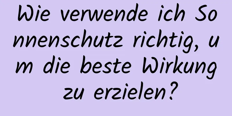 Wie verwende ich Sonnenschutz richtig, um die beste Wirkung zu erzielen?