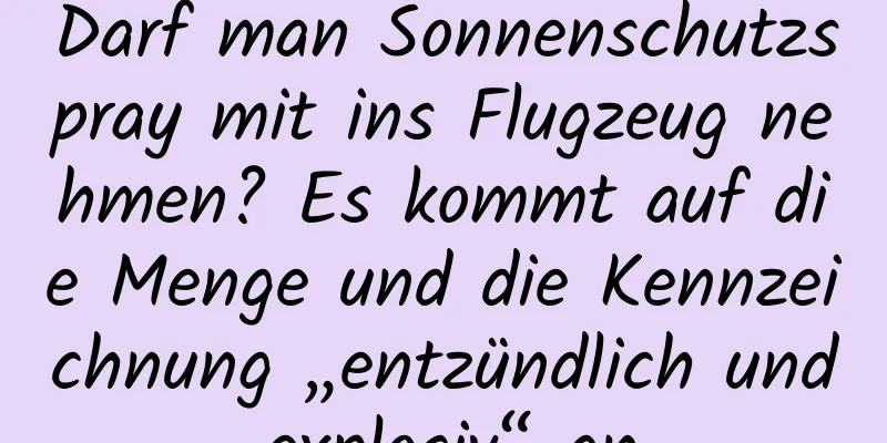 Darf man Sonnenschutzspray mit ins Flugzeug nehmen? Es kommt auf die Menge und die Kennzeichnung „entzündlich und explosiv“ an.