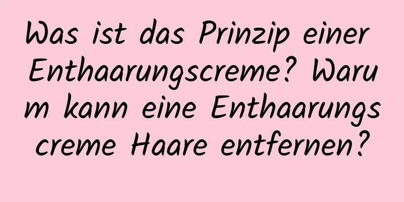 Was ist das Prinzip einer Enthaarungscreme? Warum kann eine Enthaarungscreme Haare entfernen?