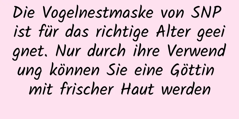 Die Vogelnestmaske von SNP ist für das richtige Alter geeignet. Nur durch ihre Verwendung können Sie eine Göttin mit frischer Haut werden