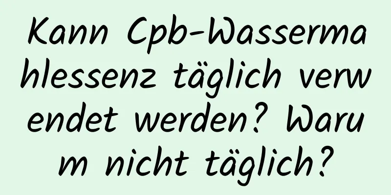 Kann Cpb-Wassermahlessenz täglich verwendet werden? Warum nicht täglich?