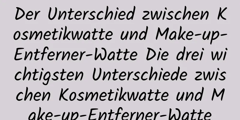 Der Unterschied zwischen Kosmetikwatte und Make-up-Entferner-Watte Die drei wichtigsten Unterschiede zwischen Kosmetikwatte und Make-up-Entferner-Watte