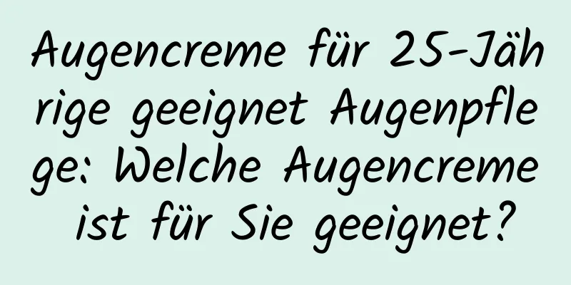 Augencreme für 25-Jährige geeignet Augenpflege: Welche Augencreme ist für Sie geeignet?