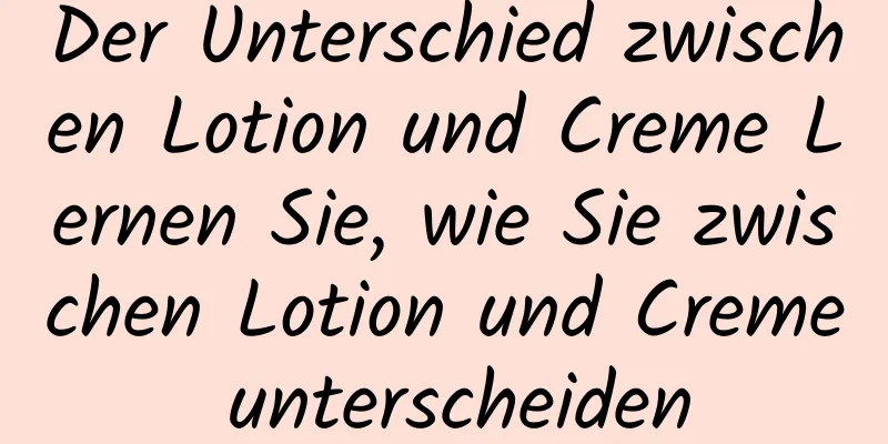 Der Unterschied zwischen Lotion und Creme Lernen Sie, wie Sie zwischen Lotion und Creme unterscheiden