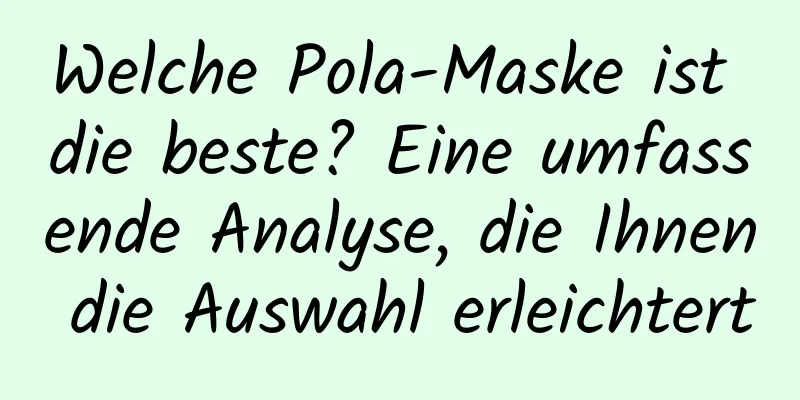 Welche Pola-Maske ist die beste? Eine umfassende Analyse, die Ihnen die Auswahl erleichtert