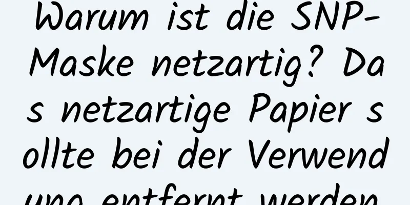 Warum ist die SNP-Maske netzartig? Das netzartige Papier sollte bei der Verwendung entfernt werden.