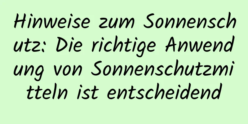 Hinweise zum Sonnenschutz: Die richtige Anwendung von Sonnenschutzmitteln ist entscheidend