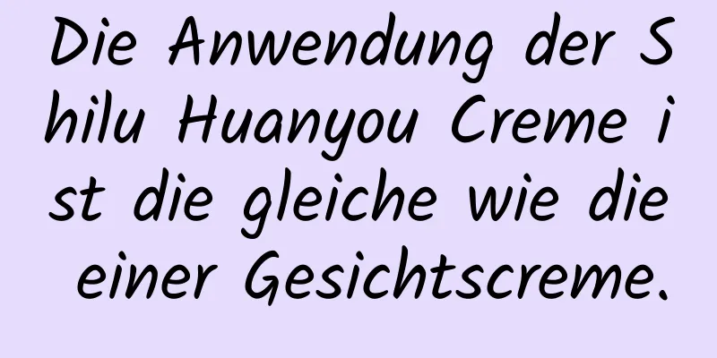 Die Anwendung der Shilu Huanyou Creme ist die gleiche wie die einer Gesichtscreme.