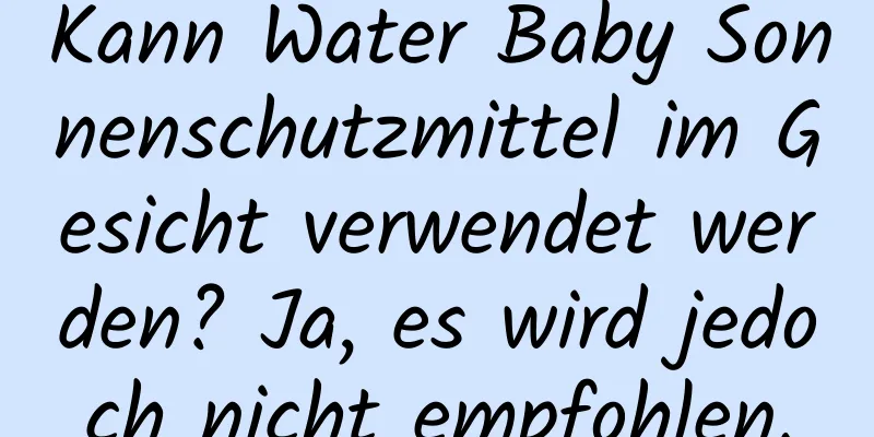 Kann Water Baby Sonnenschutzmittel im Gesicht verwendet werden? Ja, es wird jedoch nicht empfohlen.