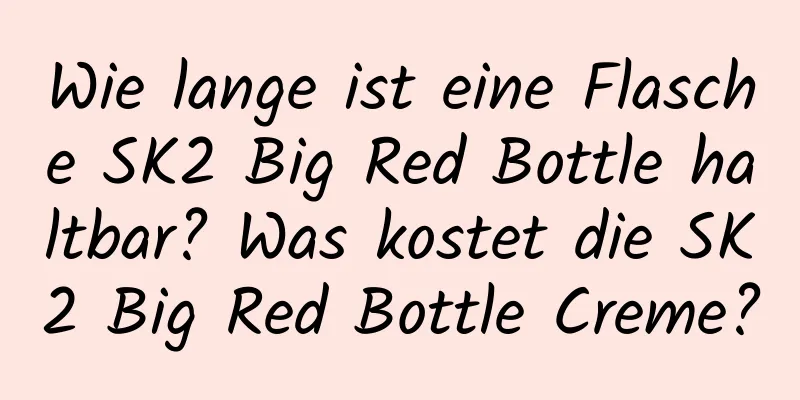 Wie lange ist eine Flasche SK2 Big Red Bottle haltbar? Was kostet die SK2 Big Red Bottle Creme?