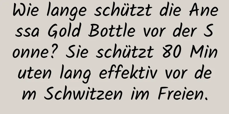 Wie lange schützt die Anessa Gold Bottle vor der Sonne? Sie schützt 80 Minuten lang effektiv vor dem Schwitzen im Freien.