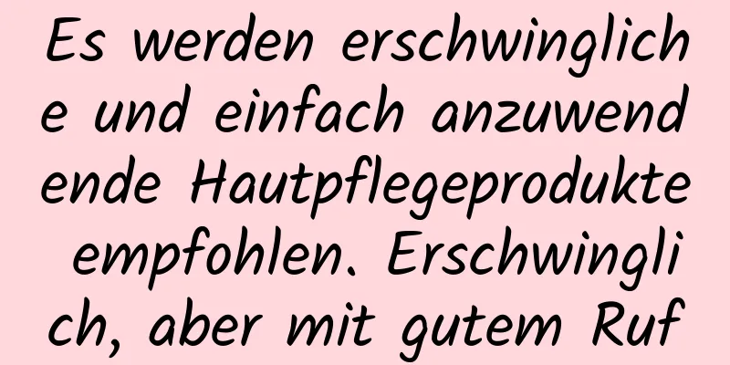 Es werden erschwingliche und einfach anzuwendende Hautpflegeprodukte empfohlen. Erschwinglich, aber mit gutem Ruf