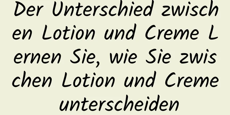 Der Unterschied zwischen Lotion und Creme Lernen Sie, wie Sie zwischen Lotion und Creme unterscheiden