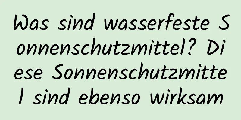 Was sind wasserfeste Sonnenschutzmittel? Diese Sonnenschutzmittel sind ebenso wirksam