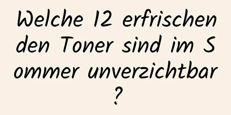 Welche 12 erfrischenden Toner sind im Sommer unverzichtbar?